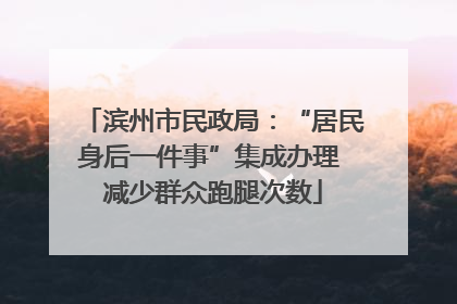 滨州市民政局：“居民身后一件事”集成办理 减少群众跑腿次数