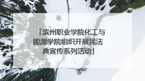 滨州职业学院化工与能源学院组织开展民法典宣传系列活动