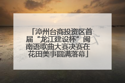 漳州台商投资区首届“龙江建设杯”闽南语歌曲大赛决赛在花田美事圆满落幕