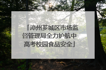 漳州芗城区市场监督管理局全力护航中高考校园食品安全