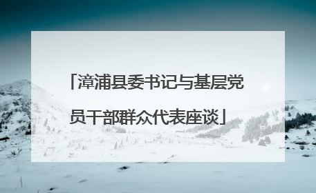 漳浦县委书记与基层党员干部群众代表座谈