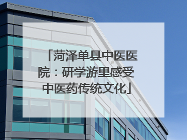菏泽单县中医医院：研学游里感受中医药传统文化