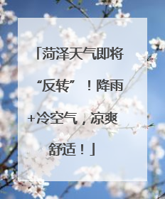 菏泽天气即将“反转”！降雨+冷空气，凉爽舒适！
