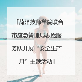 菏泽技师学院联合市应急管理局志愿服务队开展“安全生产月”主题活动