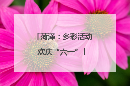 菏泽：多彩活动 欢庆“六一”