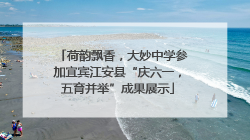 荷韵飘香，大妙中学参加宜宾江安县“庆六一，五育并举”成果展示