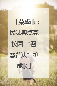 荣成市：民法典点亮校园 “智慧普法”护成长
