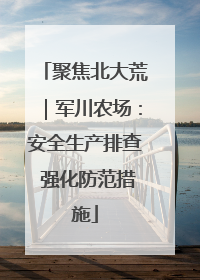 聚焦北大荒｜军川农场：安全生产排查 强化防范措施