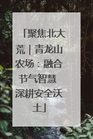 聚焦北大荒｜青龙山农场：融合节气智慧 深耕安全沃土