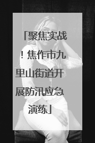 聚焦实战！焦作市九里山街道开展防汛应急演练
