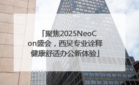 聚焦2025NeoCon盛会，西昊专业诠释健康舒适办公新体验