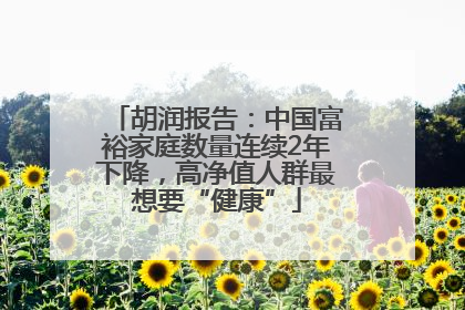 胡润报告：中国富裕家庭数量连续2年下降，高净值人群最想要“健康”