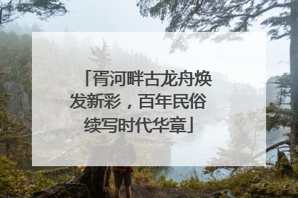 胥河畔古龙舟焕发新彩，百年民俗续写时代华章