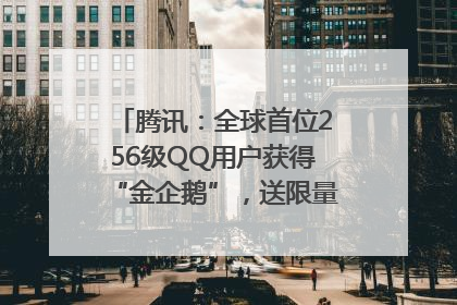 腾讯：全球首位256级QQ用户获得“金企鹅”，送限量版神秘惊喜等礼物