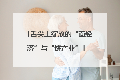 舌尖上绽放的“面经济”与“饼产业”