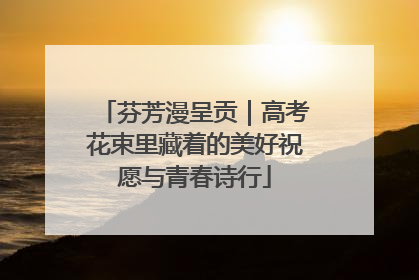芬芳漫呈贡｜高考花束里藏着的美好祝愿与青春诗行