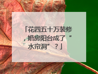 花四五十万装修，婚房阳台成了“水帘洞”？
