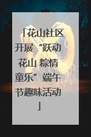 花山社区开展“跃动花山 粽情童乐”端午节趣味活动