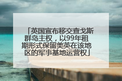 英国宣布移交查戈斯群岛主权，以99年租期形式保留美英在该地区的军事基地运营权
