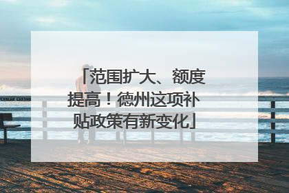范围扩大、额度提高！德州这项补贴政策有新变化