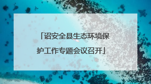 诏安全县生态环境保护工作专题会议召开