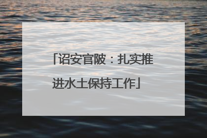诏安官陂：扎实推进水土保持工作