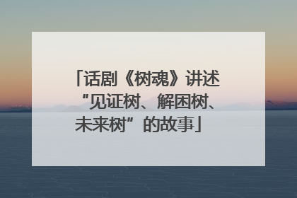话剧《树魂》讲述“见证树、解困树、未来树”的故事