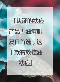 认证的祛痘产品！油痘肌夏日首选，这十款有效控油祛痘