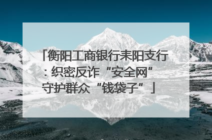 衡阳工商银行耒阳支行：织密反诈“安全网” 守护群众“钱袋子”