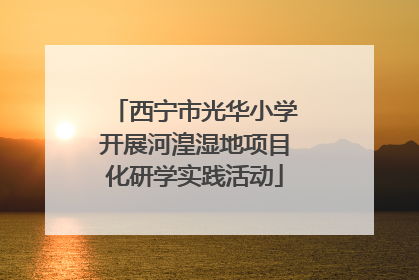 西宁市光华小学开展河湟湿地项目化研学实践活动
