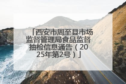 西安市周至县市场监督管理局食品监督抽检信息通告（2025年第2号）