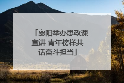 襄阳举办思政课宣讲 青年榜样共话奋斗担当
