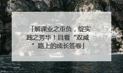 解课业之重负，绽实践之芳华！且看“双减”路上的成长答卷
