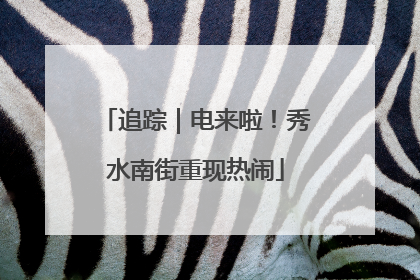 追踪｜电来啦！秀水南街重现热闹