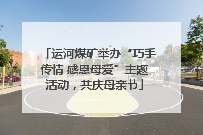 运河煤矿举办“巧手传情 感恩母爱”主题活动，共庆母亲节