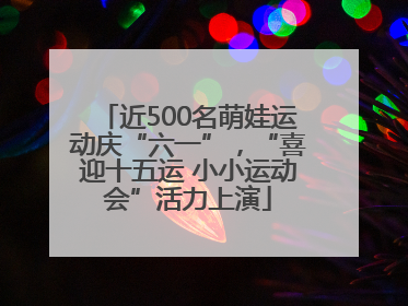 近500名萌娃运动庆“六一”，“喜迎十五运 小小运动会”活力上演