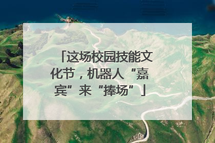 这场校园技能文化节，机器人“嘉宾”来“捧场”