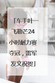 车手叶一飞勒芒24小时耐力赛夺冠，雷军发文祝贺