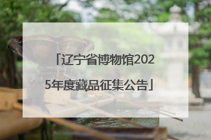 辽宁省博物馆2025年度藏品征集公告