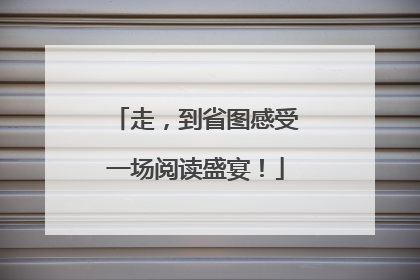 走，到省图感受一场阅读盛宴！