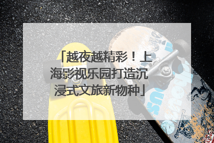 越夜越精彩！上海影视乐园打造沉浸式文旅新物种