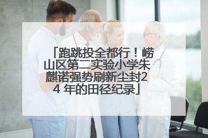 跑跳投全都行！崂山区第二实验小学朱麒诺强势刷新尘封24 年的田径纪录