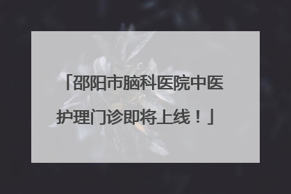 邵阳市脑科医院中医护理门诊即将上线！