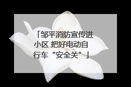 邹平消防宣传进小区 把好电动自行车“安全关”