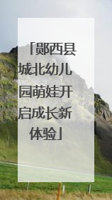 郧西县城北幼儿园萌娃开启成长新体验
