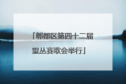 郫都区第四十二届望丛赛歌会举行