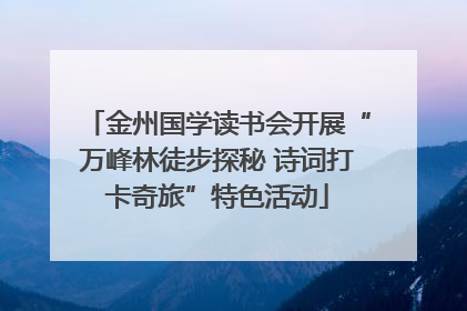 金州国学读书会开展“万峰林徒步探秘 诗词打卡奇旅”特色活动