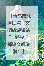青岛市北区试点“文明旅游驿站” 倡导“邮轮文明旅游”