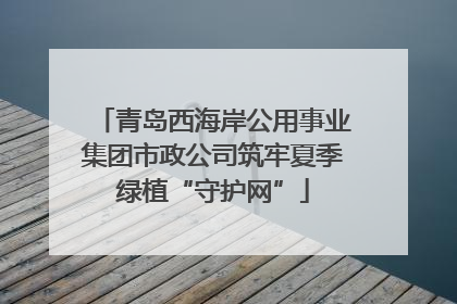 青岛西海岸公用事业集团市政公司筑牢夏季绿植“守护网”