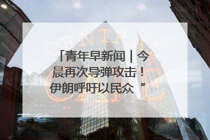 青年早新闻｜今晨再次导弹攻击！伊朗呼吁以民众“勿作人肉盾牌”